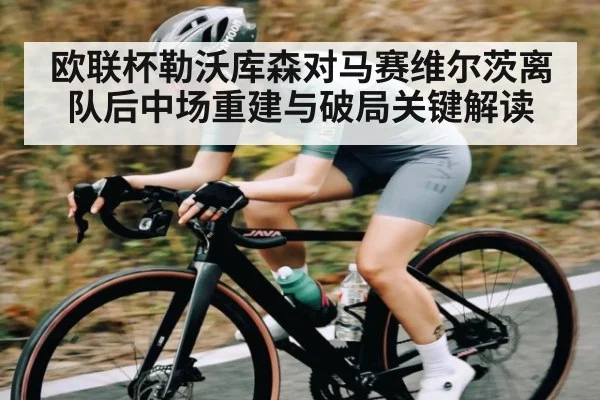 欧联杯勒沃库森对马赛维尔茨离队后中场重建与破局关键解读