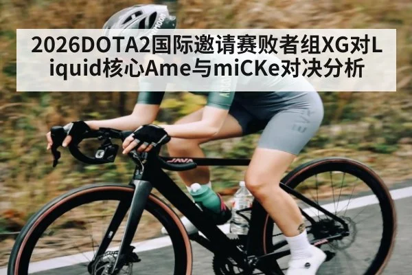 2026DOTA2国际邀请赛败者组XG对Liquid核心Ame与miCKe对决分析