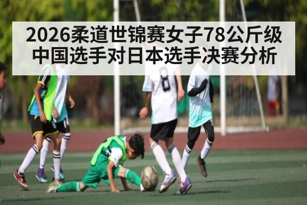2026柔道世锦赛女子78公斤级中国选手对日本选手决赛分析